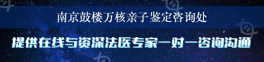 南京鼓楼万核亲子鉴定咨询处